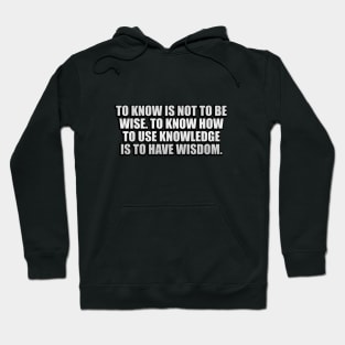 To know is not to be wise. To know how to use knowledge is to have wisdom Hoodie